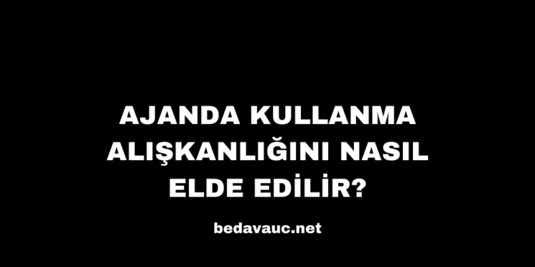 Ajanda Kullanma Alışkanlığını Nasıl Elde Edilir?