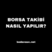 Borsa Takibi Nasıl Yapılır? Uzman Tavsiyeleri ve İpuçları