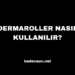 Dermaroller Nasıl Kullanılır?