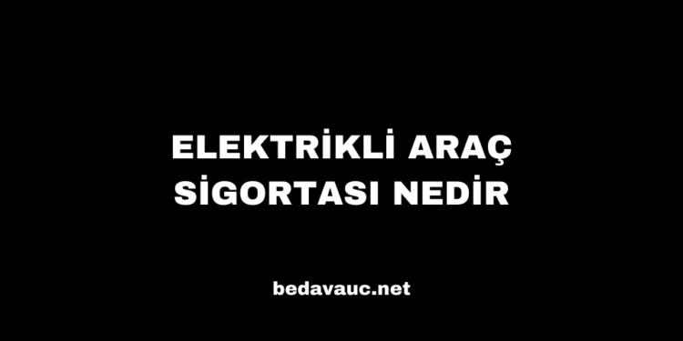 Elektrikli Araç Sigortası Nedir, Fiyatları Ne Kadar?