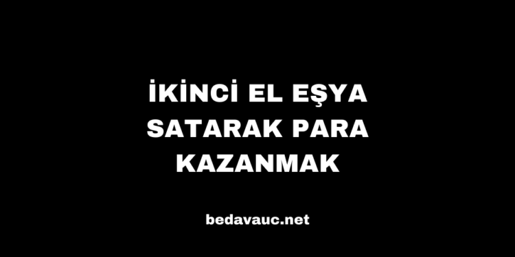 İkinci El Eşya Satarak Para Kazanmak: Kolay ve Etkili Bir Yöntem