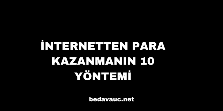 İnternetten Para Kazanmanın 10 Yöntemi