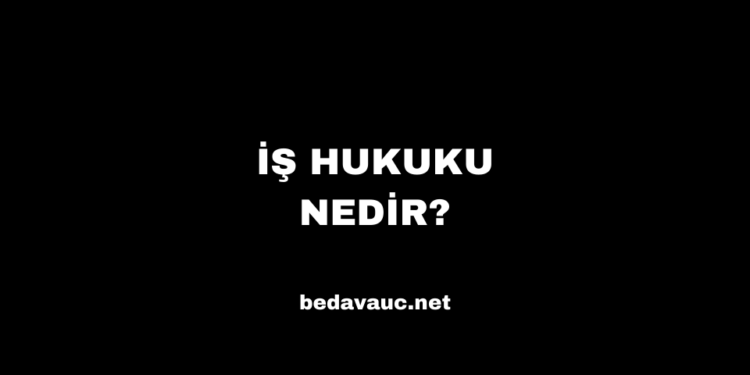 İş Hukuku Nedir?