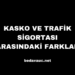 Kasko ve Trafik Sigortası Arasındaki Farklar