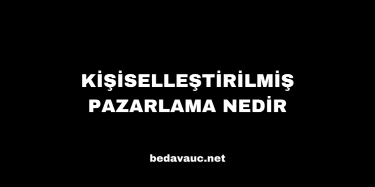 Kişiselleştirilmiş Pazarlama Nedir, Nasıl Yapılır?
