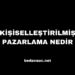 Kişiselleştirilmiş Pazarlama Nedir, Nasıl Yapılır?
