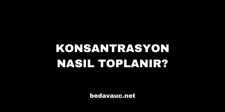Konsantrasyon Nasıl Toplanır?