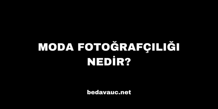 Moda Fotoğrafçılığı Nedir?