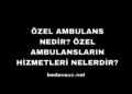 Özel Ambulans Nedir? Özel Ambulansların Hizmetleri Nelerdir?
