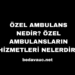 Özel Ambulans Nedir? Özel Ambulansların Hizmetleri Nelerdir?