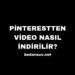 Pinterestten Video Nasıl İndirilir? Pinterest Mobilden Video İndirme Nasıl Yapılır?
