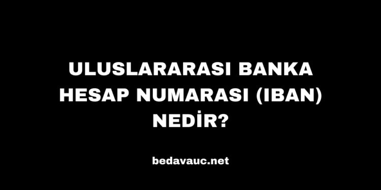 Uluslararası Banka Hesap Numarası (IBAN) Nedir?