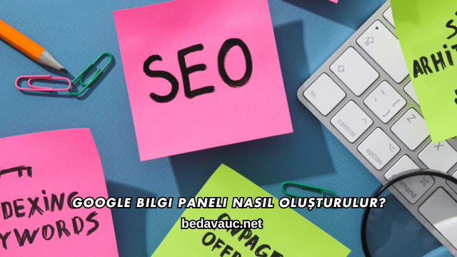 Google Bilgi Paneli Nasıl Oluşturulur?