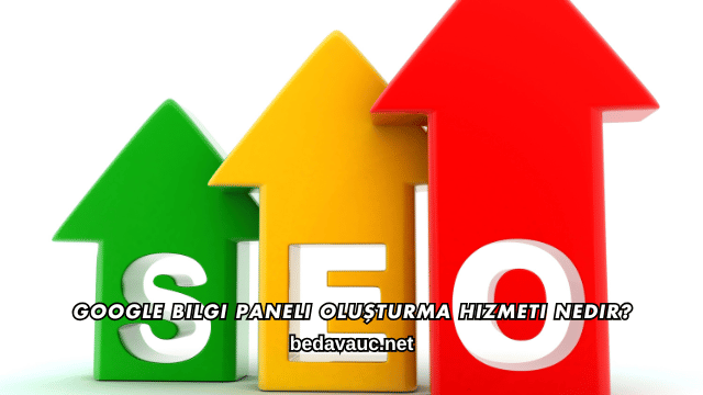 Google Bilgi Paneli Oluşturma Hizmeti Nedir?
