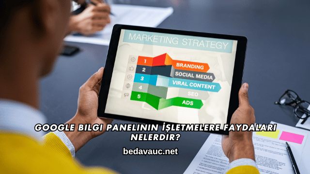 Google Bilgi Panelinin İşletmelere Faydaları Nelerdir?