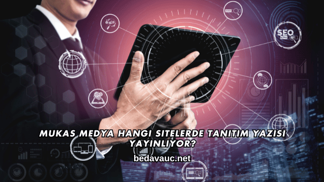 Mukas Medya Hangi Sitelerde Tanıtım Yazısı Yayınlıyor?
